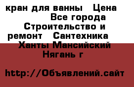 кран для ванны › Цена ­ 4 000 - Все города Строительство и ремонт » Сантехника   . Ханты-Мансийский,Нягань г.